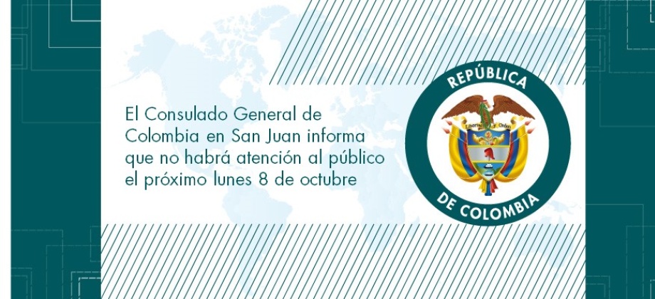 El Consulado General de Colombia en San Juan informa que no habrá atención al público el próximo lunes 8 de octubre de 2018